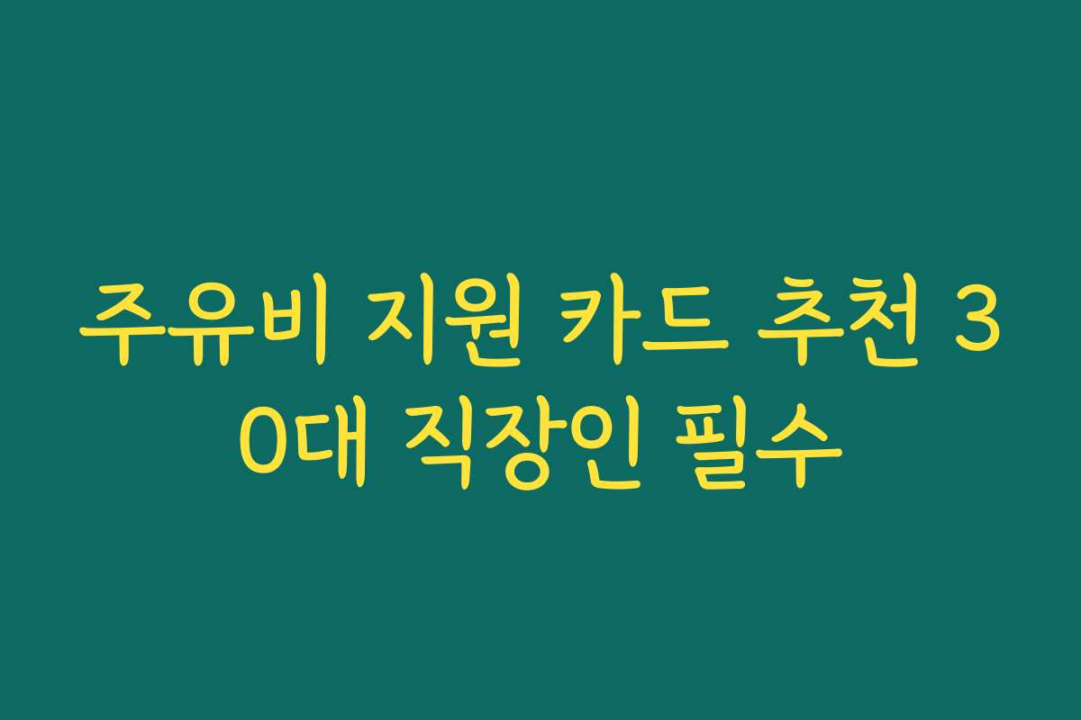 주유비 지원 카드 추천 30대 직장인 필수