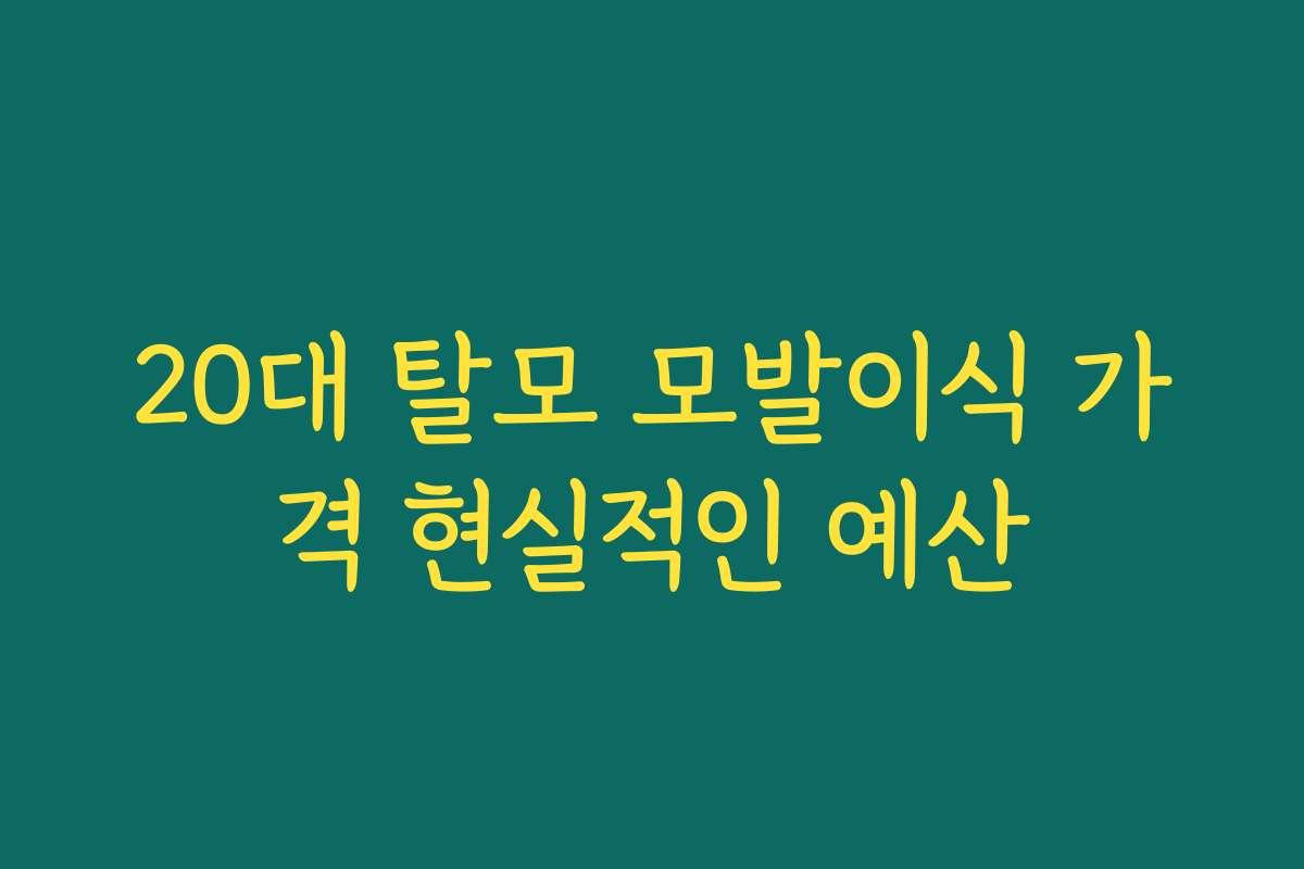 20대 탈모 모발이식 가격 현실적인 예산