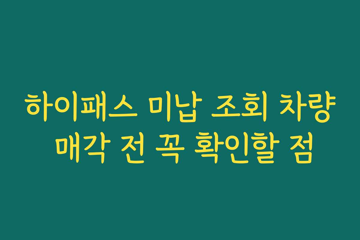 하이패스 미납 조회 차량 매각 전 꼭 확인할 점