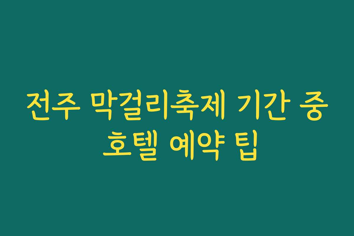 전주 막걸리축제 기간 중 호텔 예약 팁