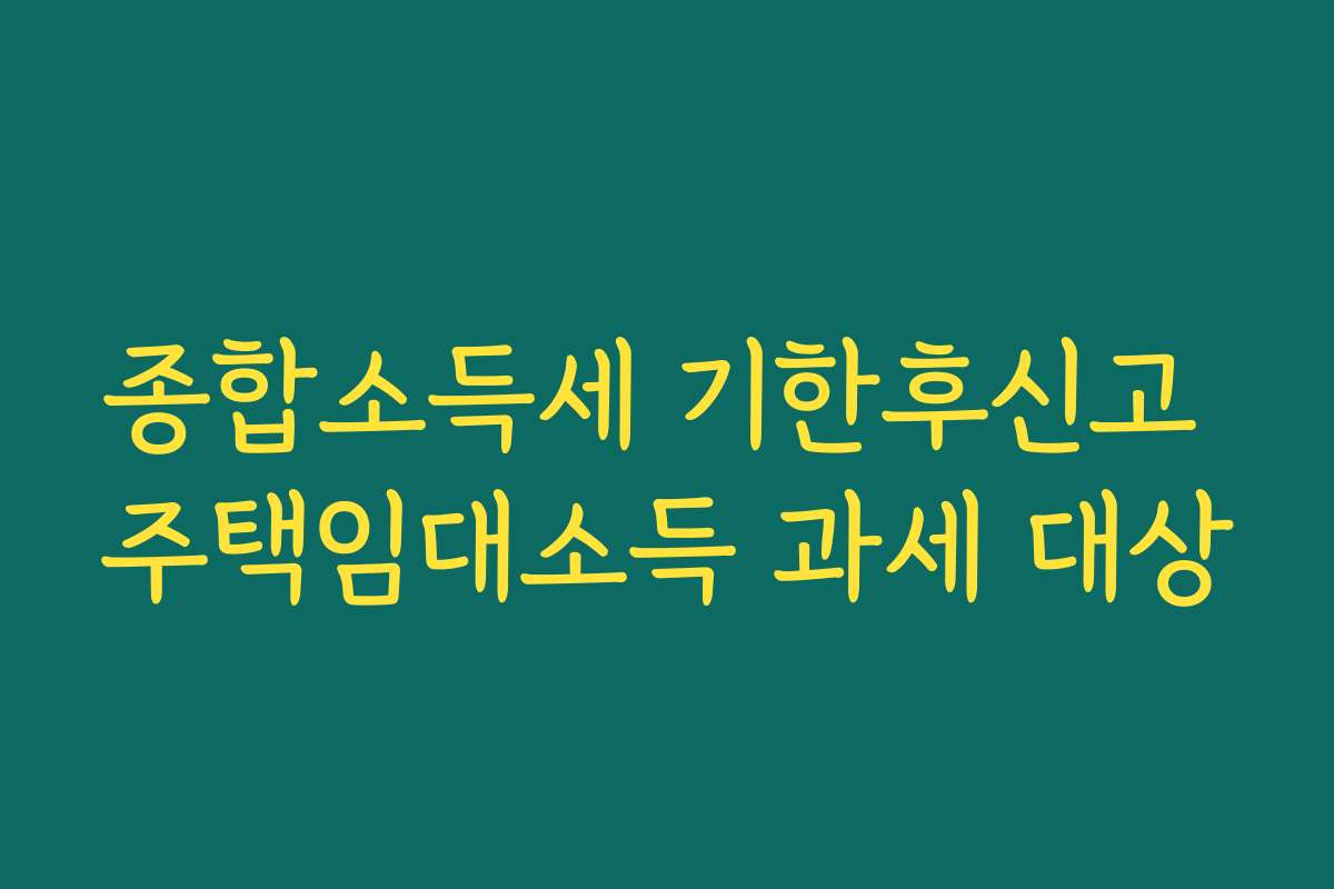 종합소득세 기한후신고 주택임대소득 과세 대상