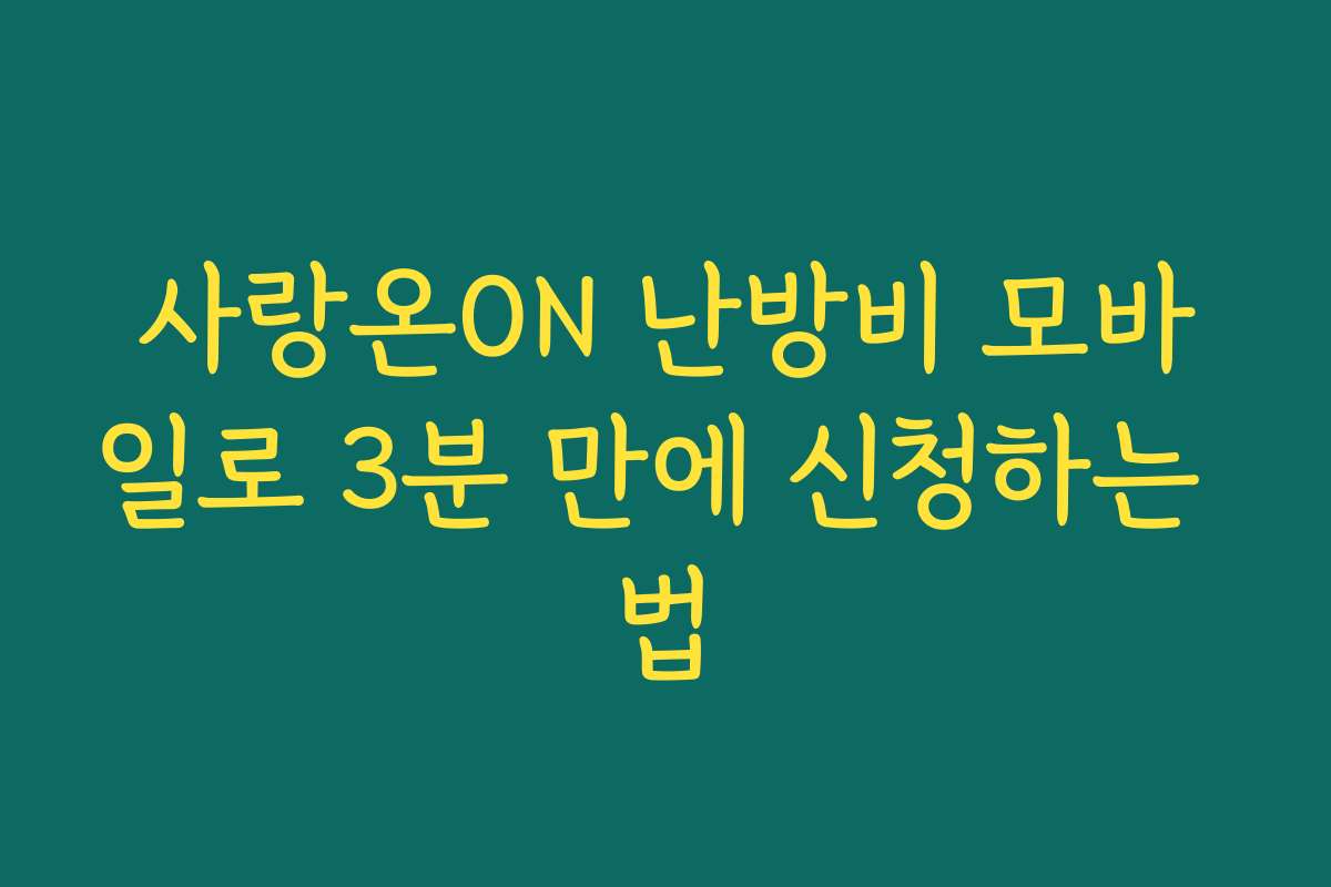 사랑온ON 난방비 모바일로 3분 만에 신청하는 법