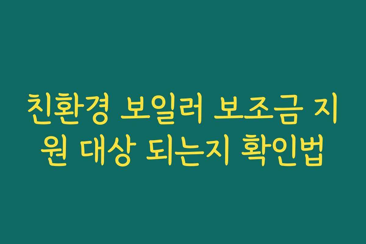 친환경 보일러 보조금 지원 대상 되는지 확인법