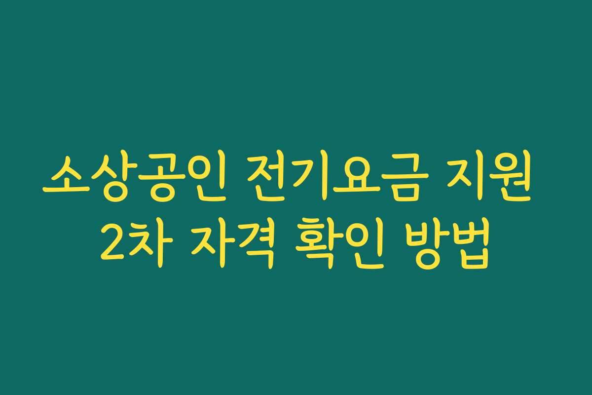 소상공인 전기요금 지원 2차 자격 확인 방법 소상공인 전기요금 지원 2차 자격 확인 방법