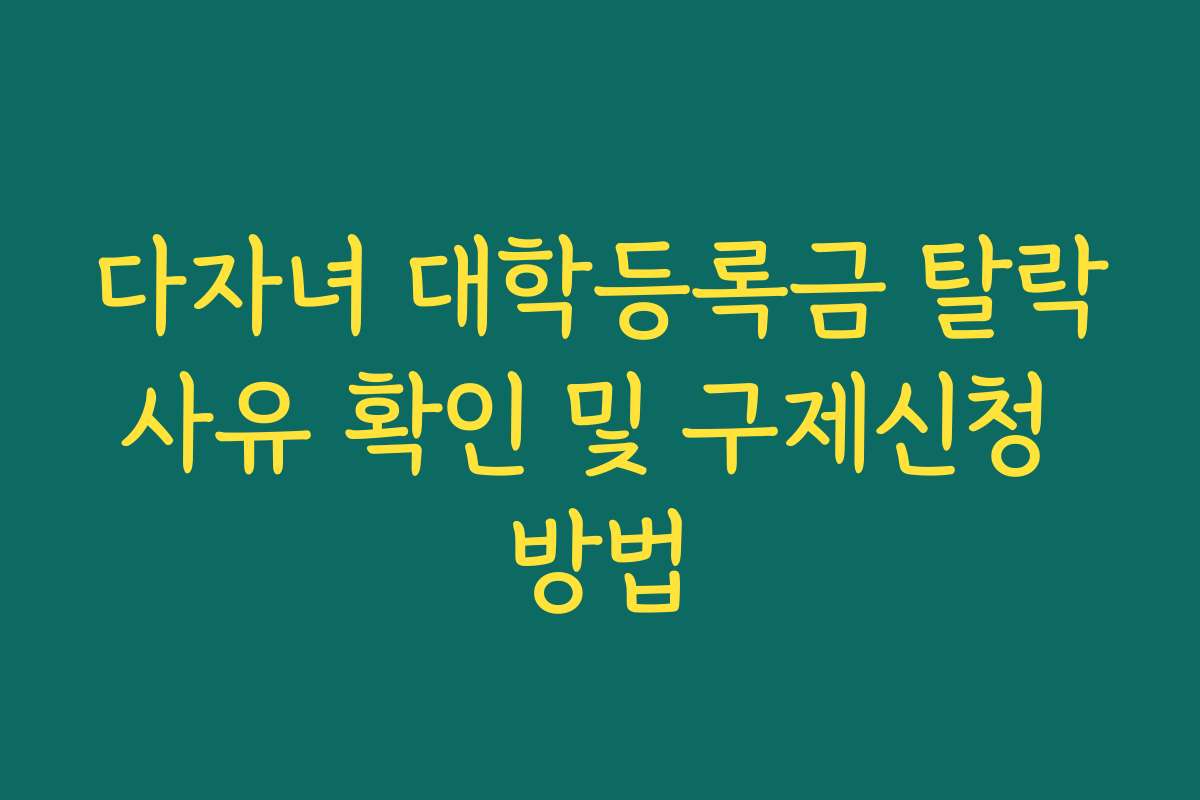 다자녀 대학등록금 탈락사유 확인 및 구제신청 방법