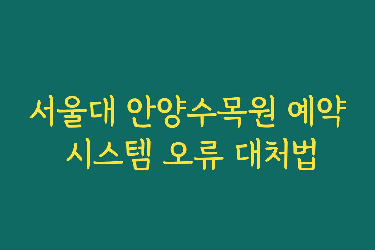 서울대 안양수목원 예약 시스템 오류 대처법