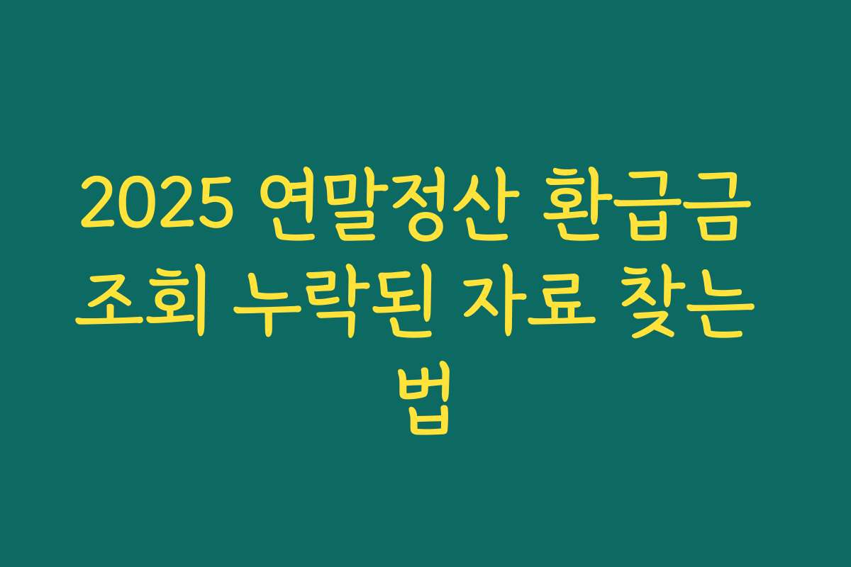 2025 연말정산 환급금 조회 누락된 자료 찾는 법