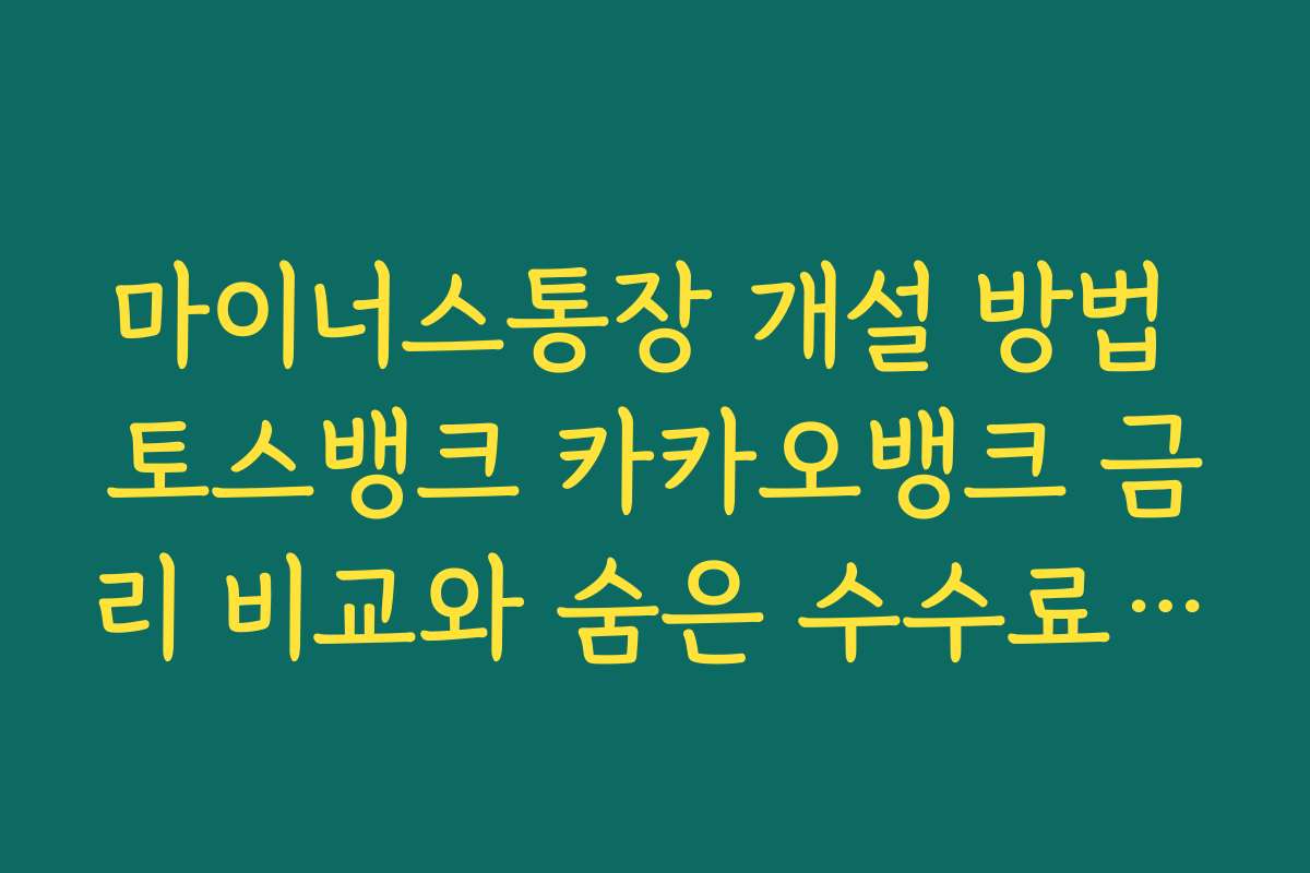 마이너스통장 개설 방법 토스뱅크 카카오뱅크 금리 비교와 숨은 수수료 체크