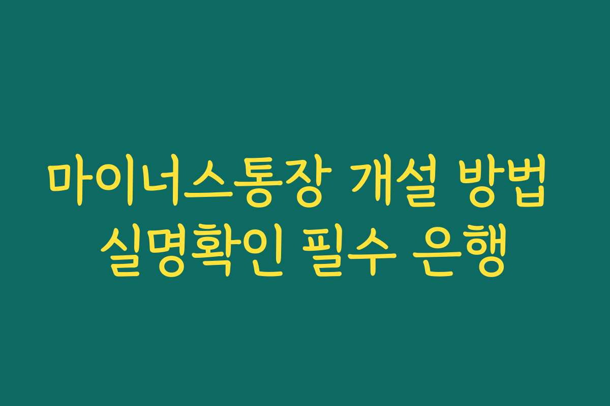 마이너스통장 개설 방법 실명확인 필수 은행
