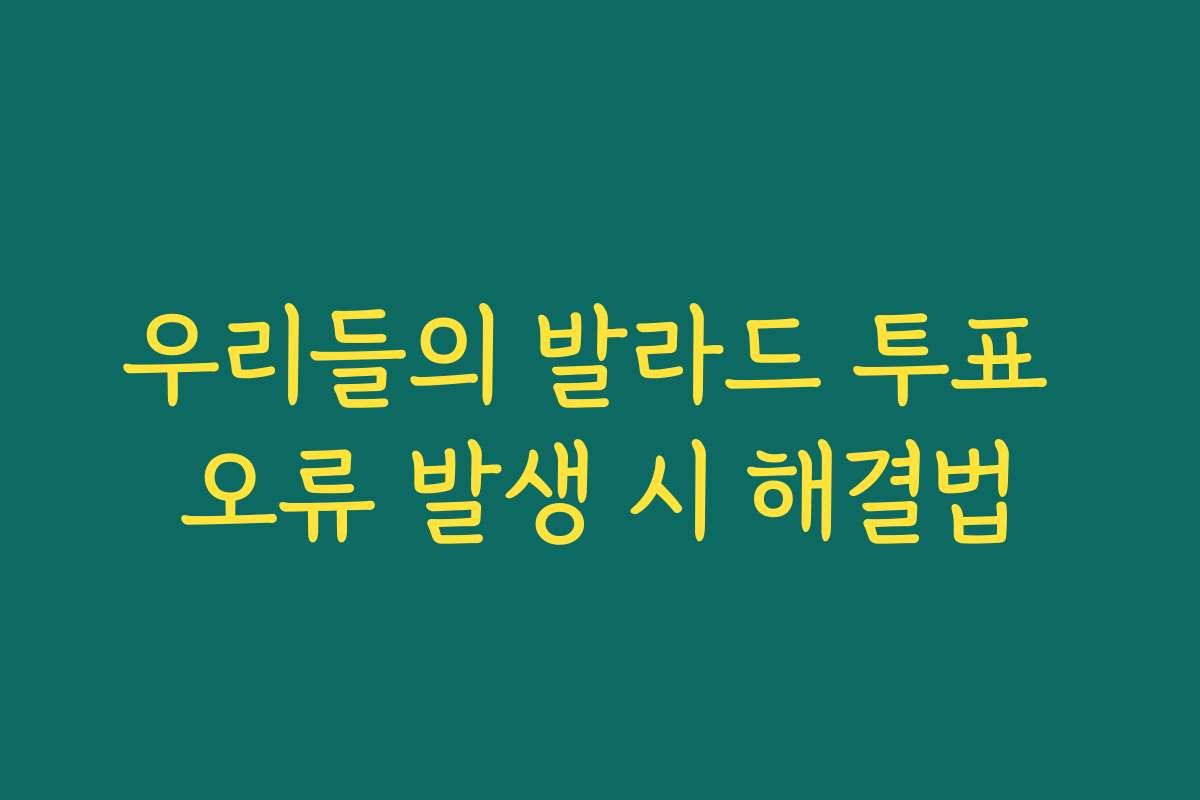 우리들의 발라드 투표 오류 발생 시 해결법