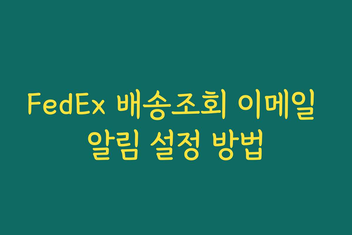 FedEx 배송조회 이메일 알림 설정 방법