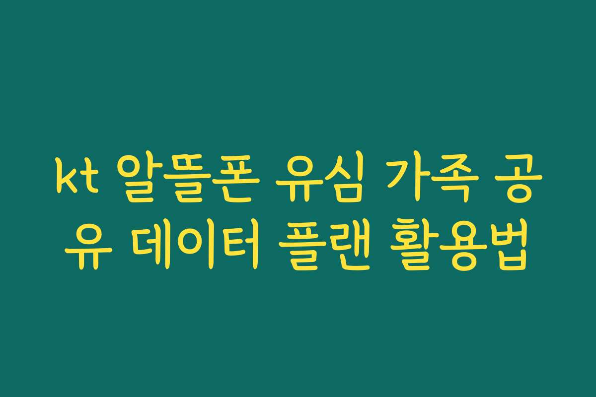 kt 알뜰폰 유심 가족 공유 데이터 플랜 활용법