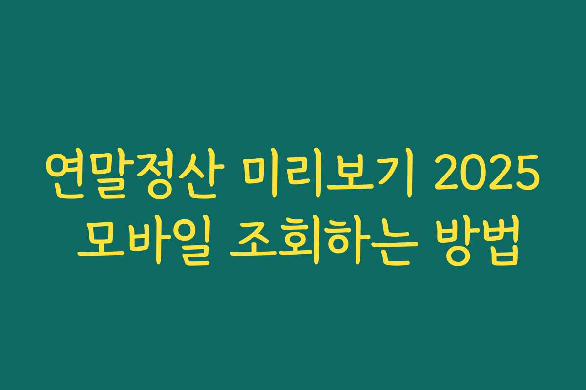 연말정산 미리보기 2025 모바일 조회하는 방법