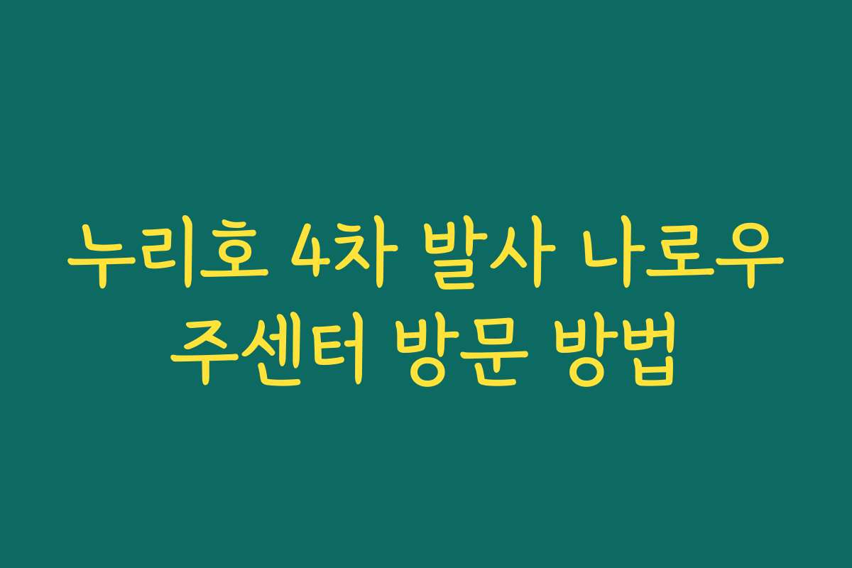 누리호 4차 발사 나로우주센터 방문 방법