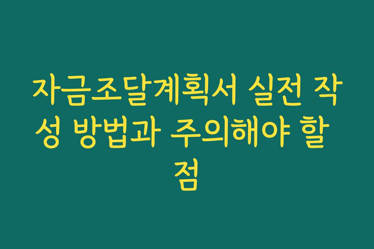 자금조달계획서 실전 작성 방법과 주의해야 할 점