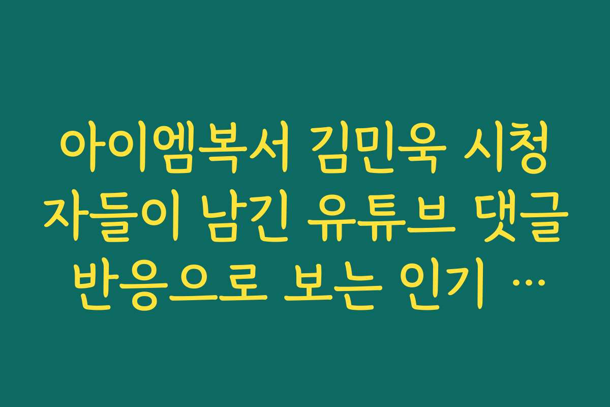 아이엠복서 김민욱 시청자들이 남긴 유튜브 댓글 반응으로 보는 인기 체감