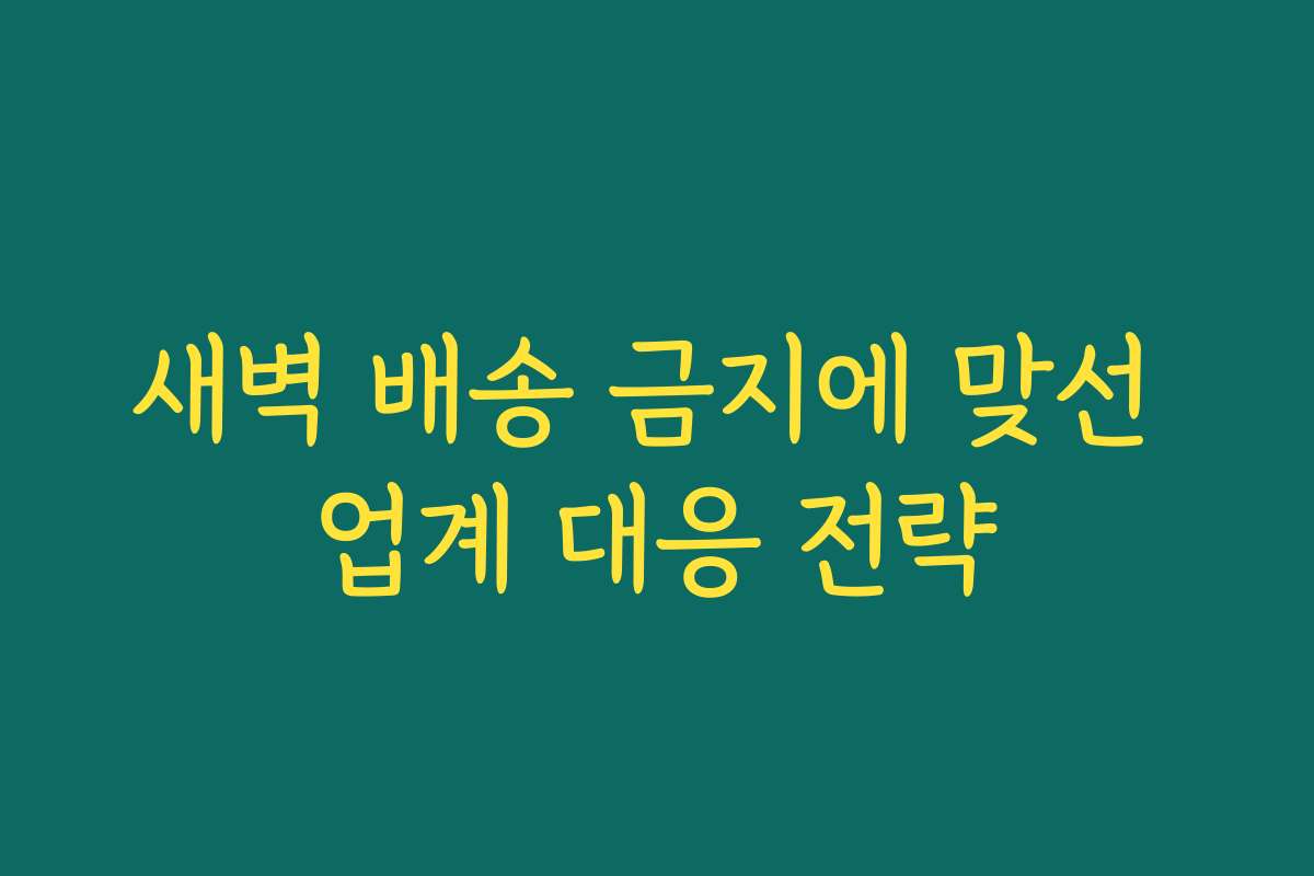 새벽 배송 금지에 맞선 업계 대응 전략