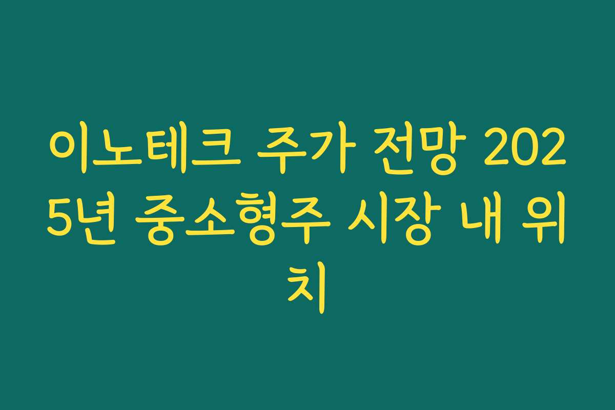 이노테크 주가 전망 2025년 중소형주 시장 내 위치