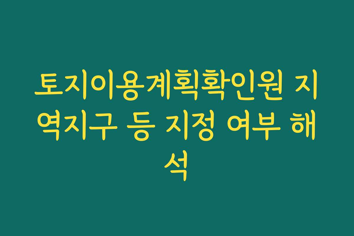 토지이용계획확인원 지역지구 등 지정 여부 해석