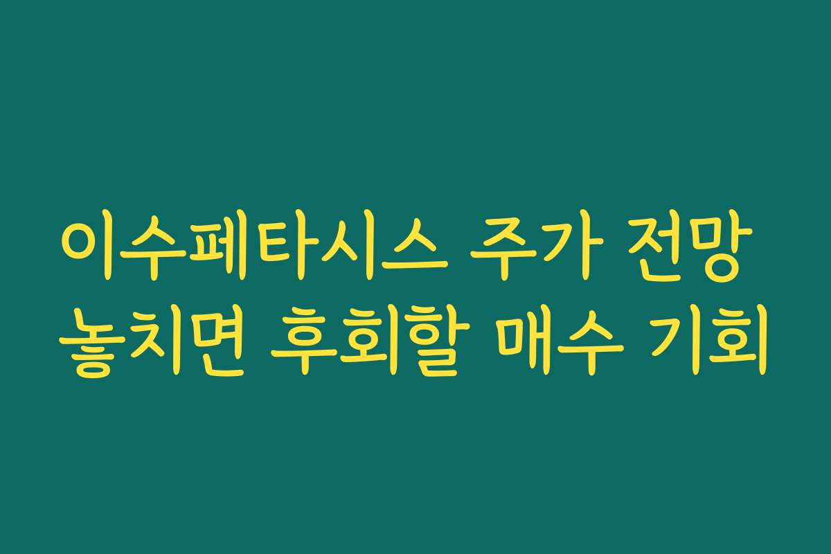 이수페타시스 주가 전망 놓치면 후회할 매수 기회