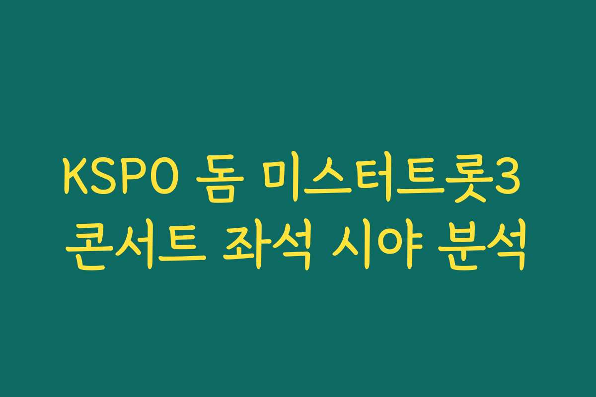 KSPO 돔 미스터트롯3 콘서트 좌석 시야 분석