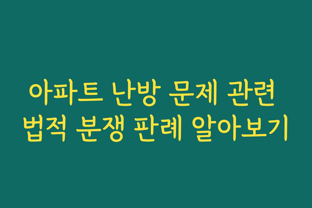 아파트 난방 문제 관련 법적 분쟁 판례 알아보기
