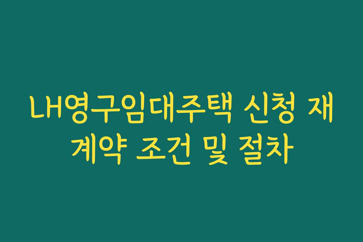 LH영구임대주택 신청 재계약 조건 및 절차