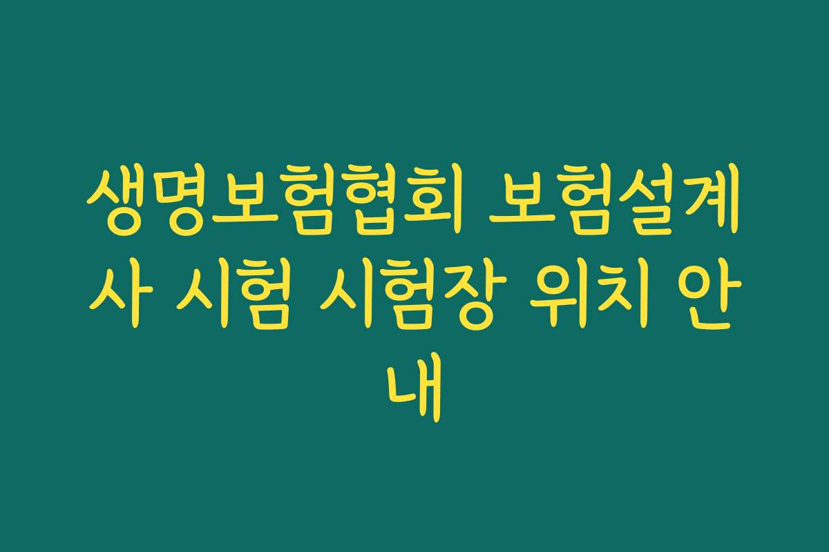생명보험협회 보험설계사 시험 시험장 위치 안내