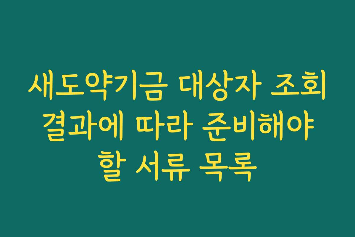 새도약기금 대상자 조회 결과에 따라 준비해야 할 서류 목록