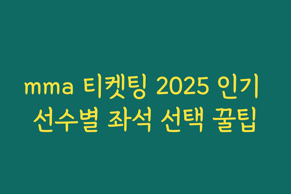 mma 티켓팅 2025 인기 선수별 좌석 선택 꿀팁