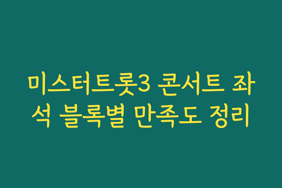 미스터트롯3 콘서트 좌석 블록별 만족도 정리