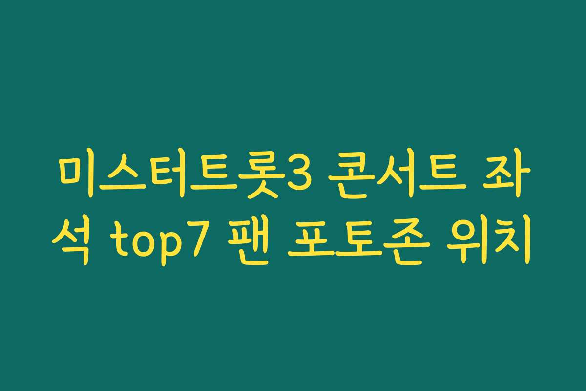 미스터트롯3 콘서트 좌석 top7 팬 포토존 위치