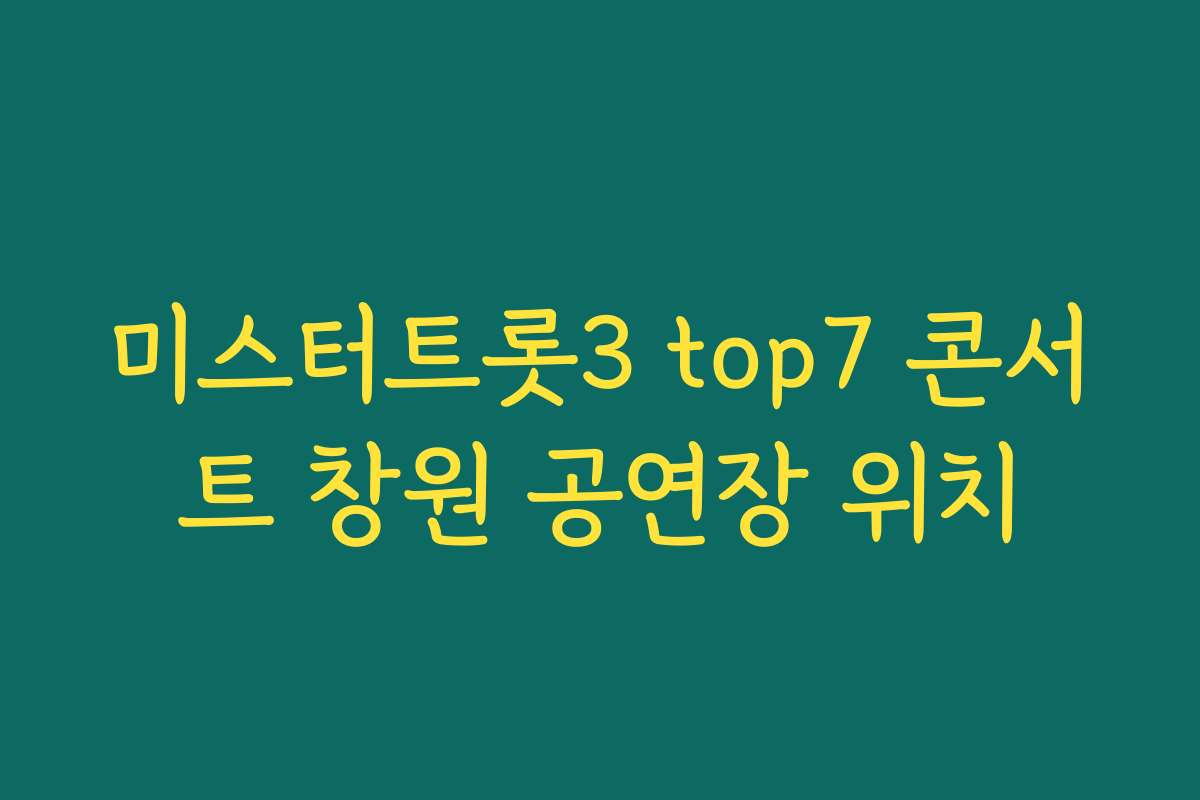 미스터트롯3 top7 콘서트 창원 공연장 위치