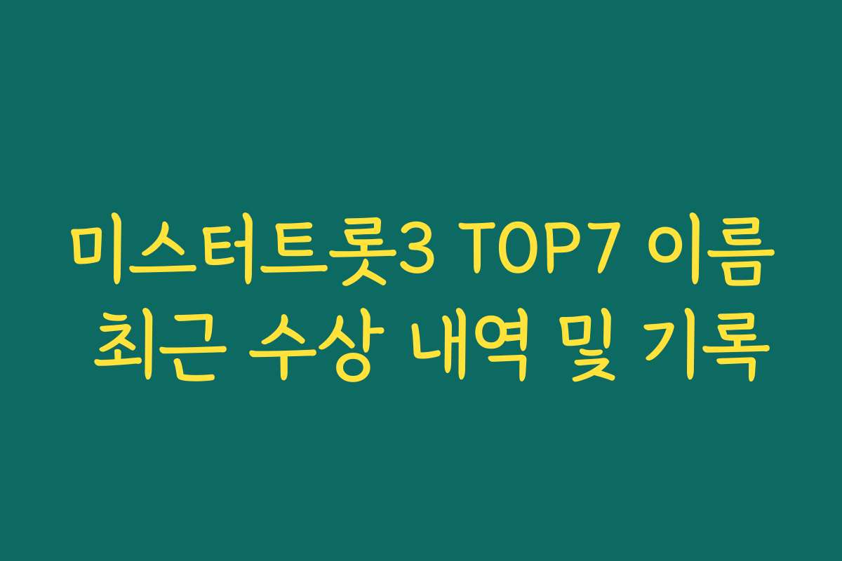 미스터트롯3 TOP7 이름 최근 수상 내역 및 기록