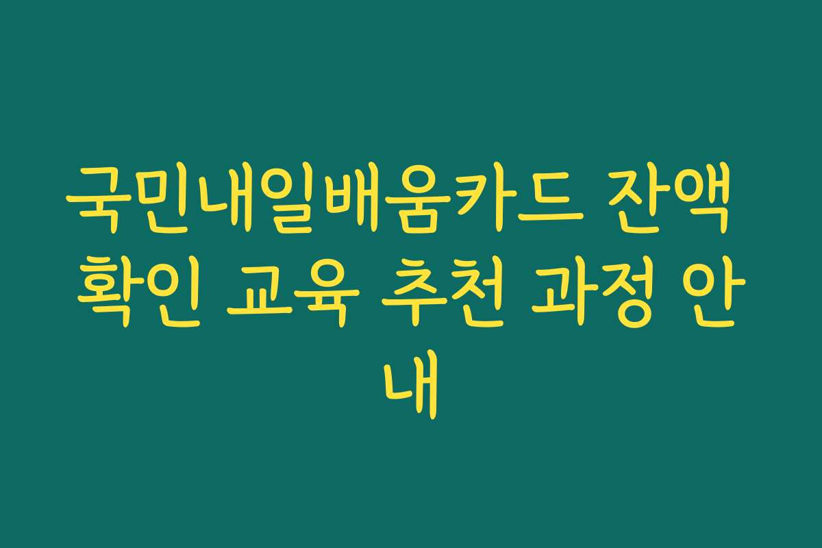 국민내일배움카드 잔액 확인 교육 추천 과정 안내
