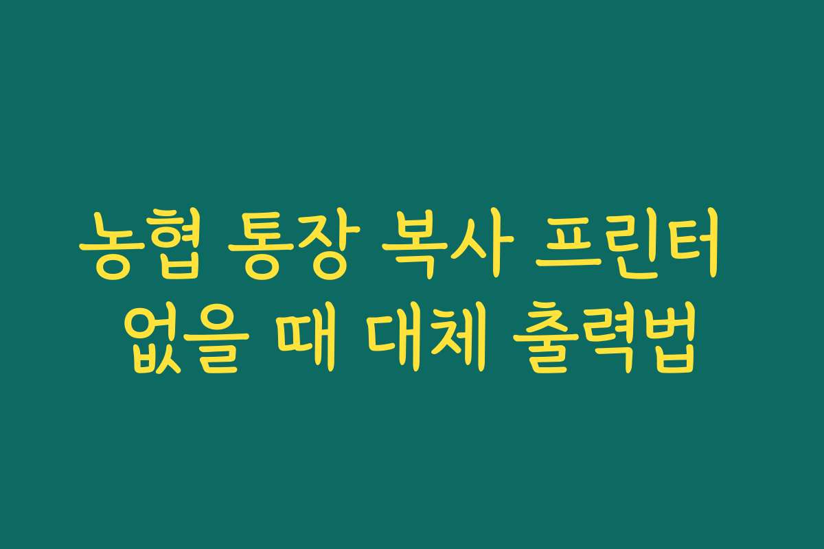 농협 통장 복사 프린터 없을 때 대체 출력법