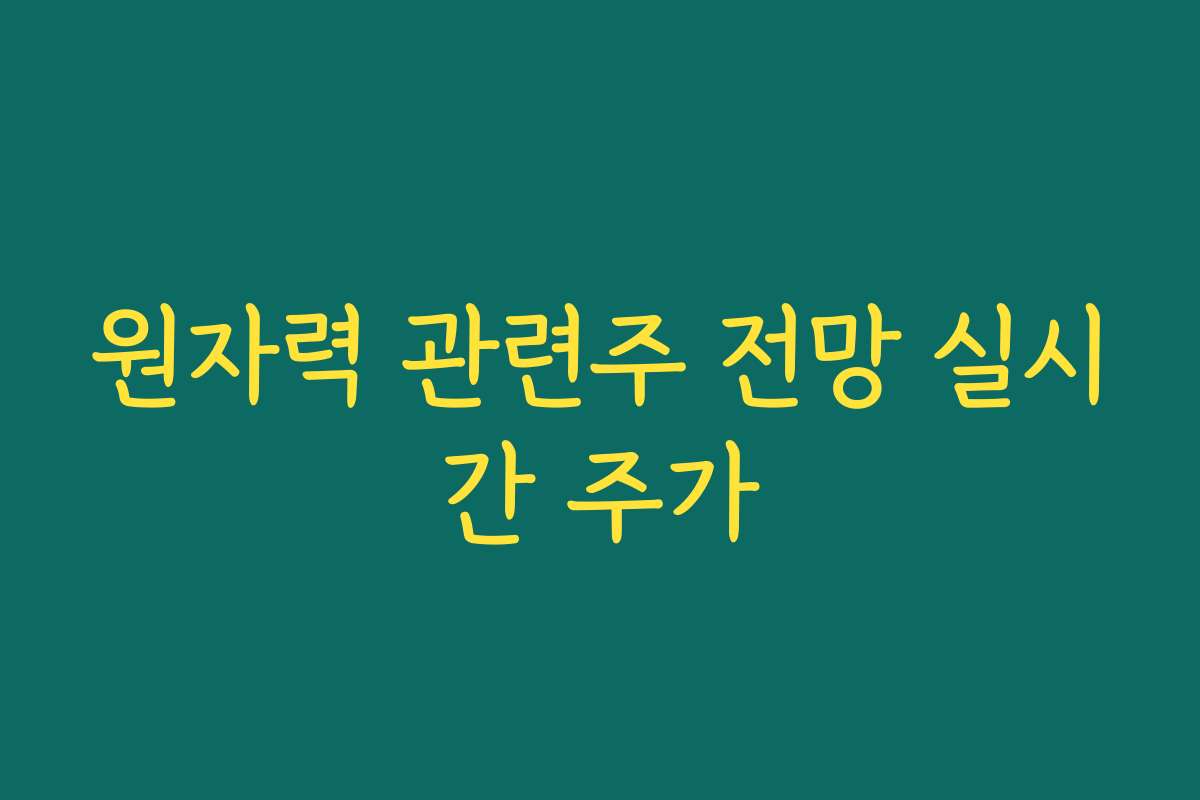 원자력 관련주 전망 실시간 주가