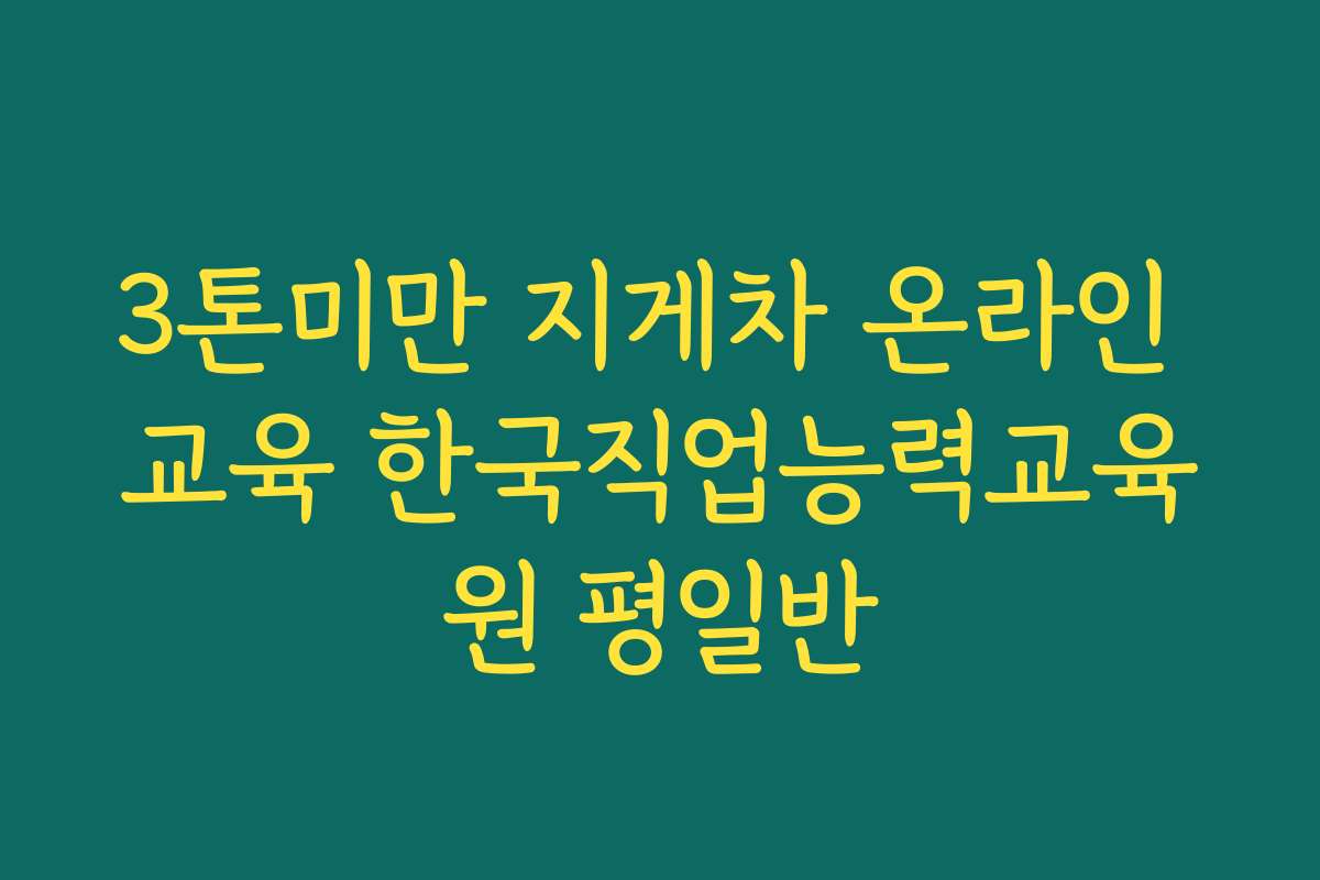 3톤미만 지게차 온라인 교육 한국직업능력교육원 평일반