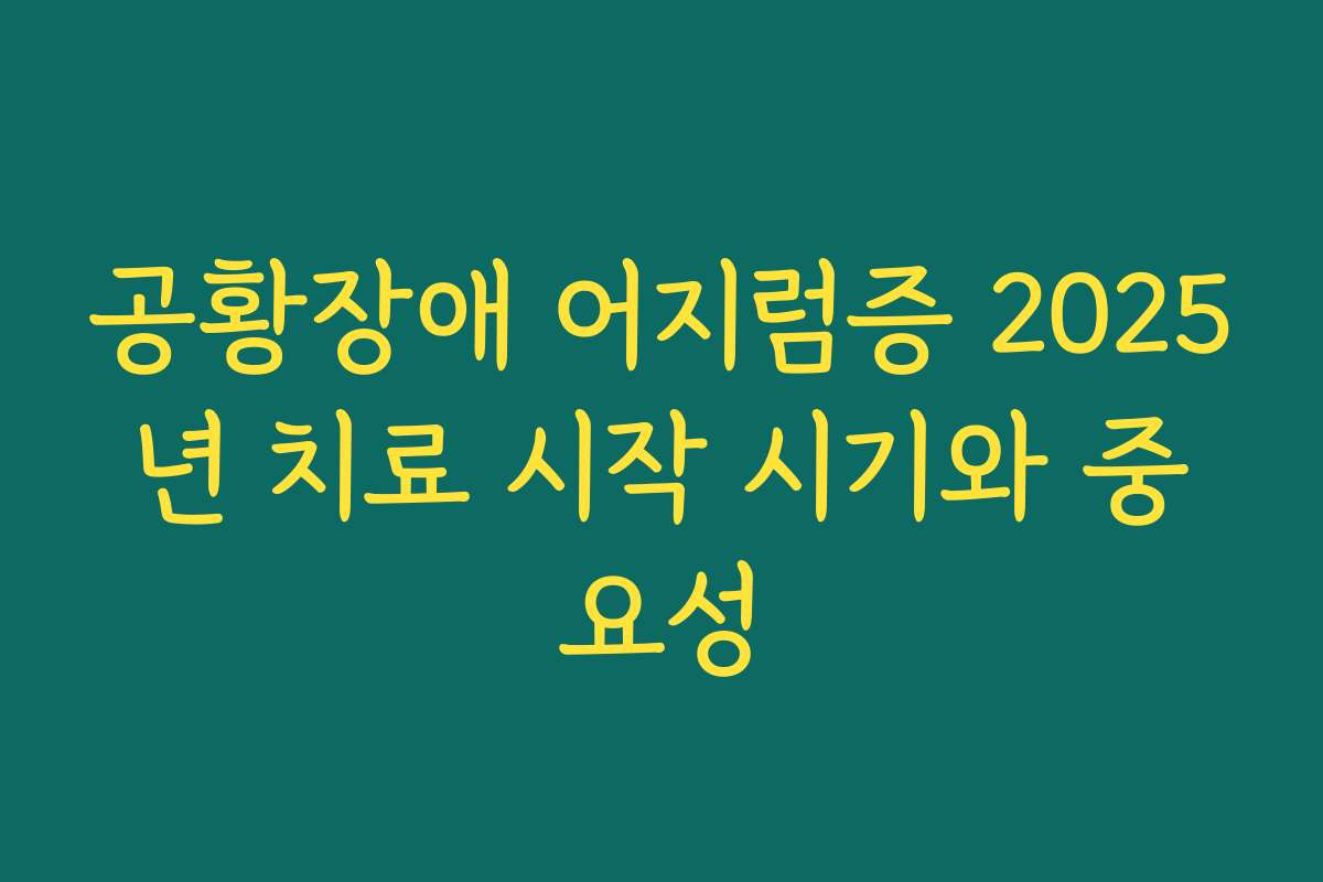 공황장애 어지럼증 2025년 치료 시작 시기와 중요성