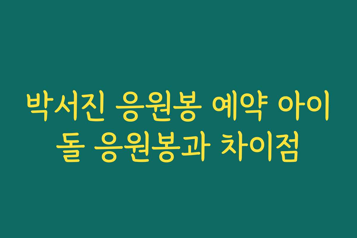 박서진 응원봉 예약 아이돌 응원봉과 차이점