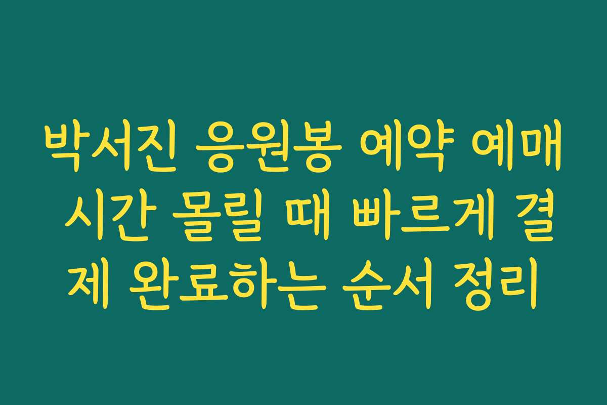 박서진 응원봉 예약 예매 시간 몰릴 때 빠르게 결제 완료하는 순서 정리