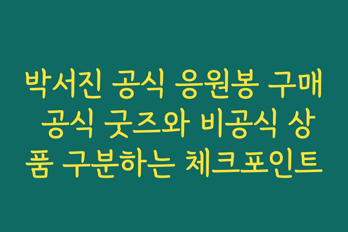 박서진 공식 응원봉 구매 공식 굿즈와 비공식 상품 구분하는 체크포인트