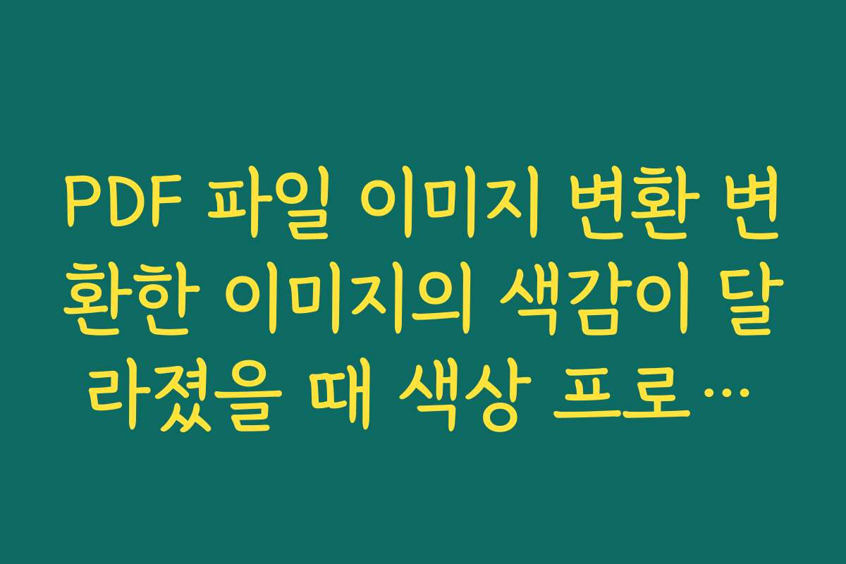 PDF 파일 이미지 변환 변환한 이미지의 색감이 달라졌을 때 색상 프로필을 점검하는 방법