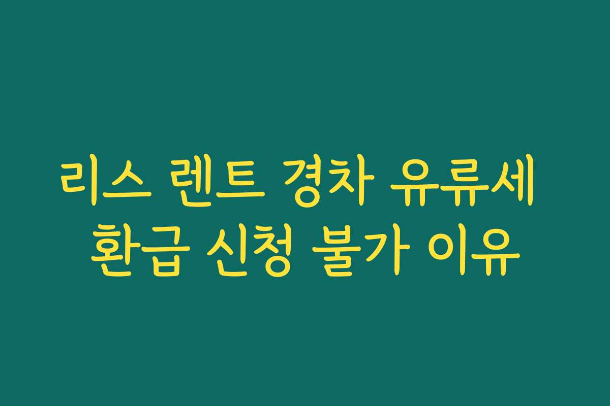 리스 렌트 경차 유류세 환급 신청 불가 이유