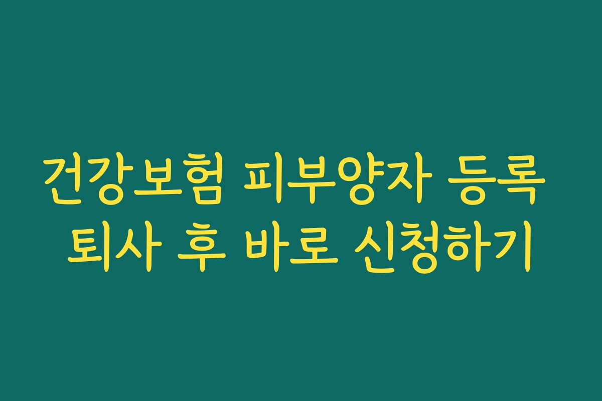 건강보험 피부양자 등록 퇴사 후 바로 신청하기