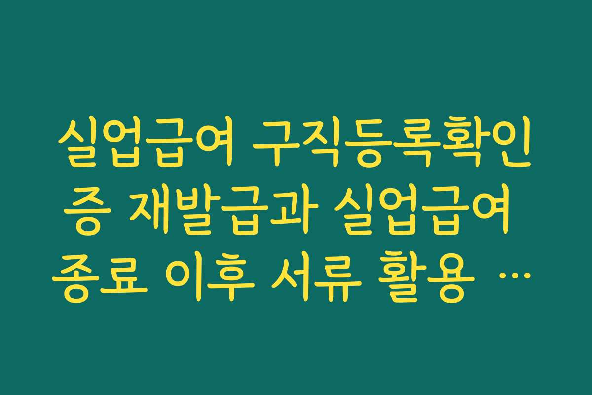 실업급여 구직등록확인증 재발급과 실업급여 종료 이후 서류 활용 방안