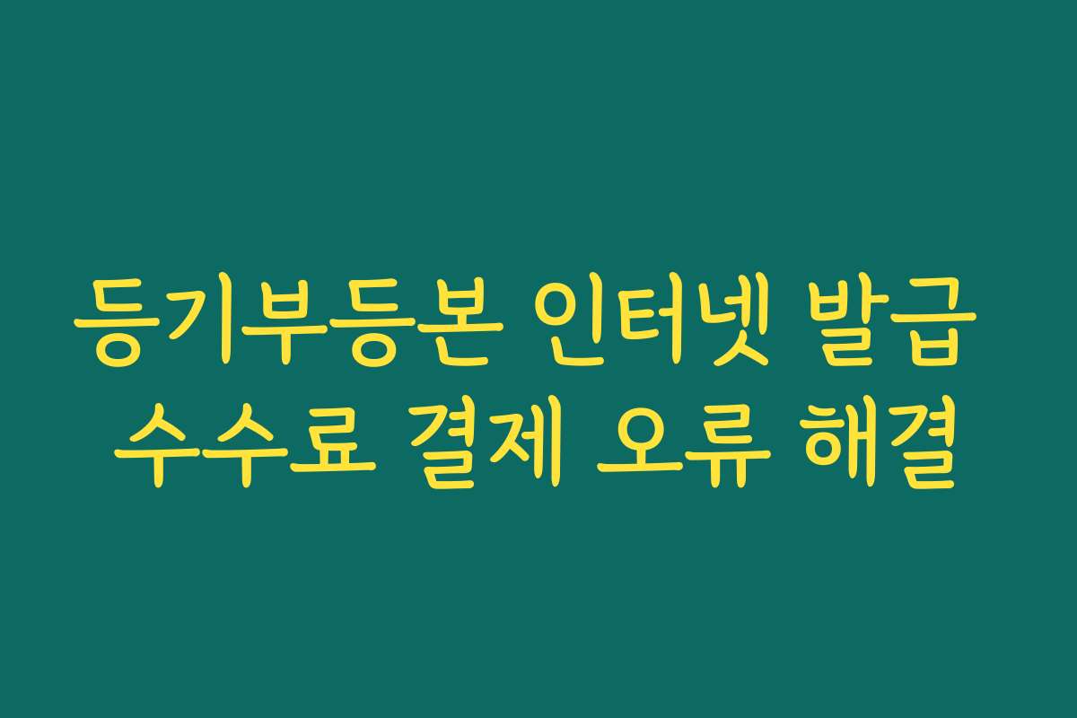 등기부등본 인터넷 발급 수수료 결제 오류 해결