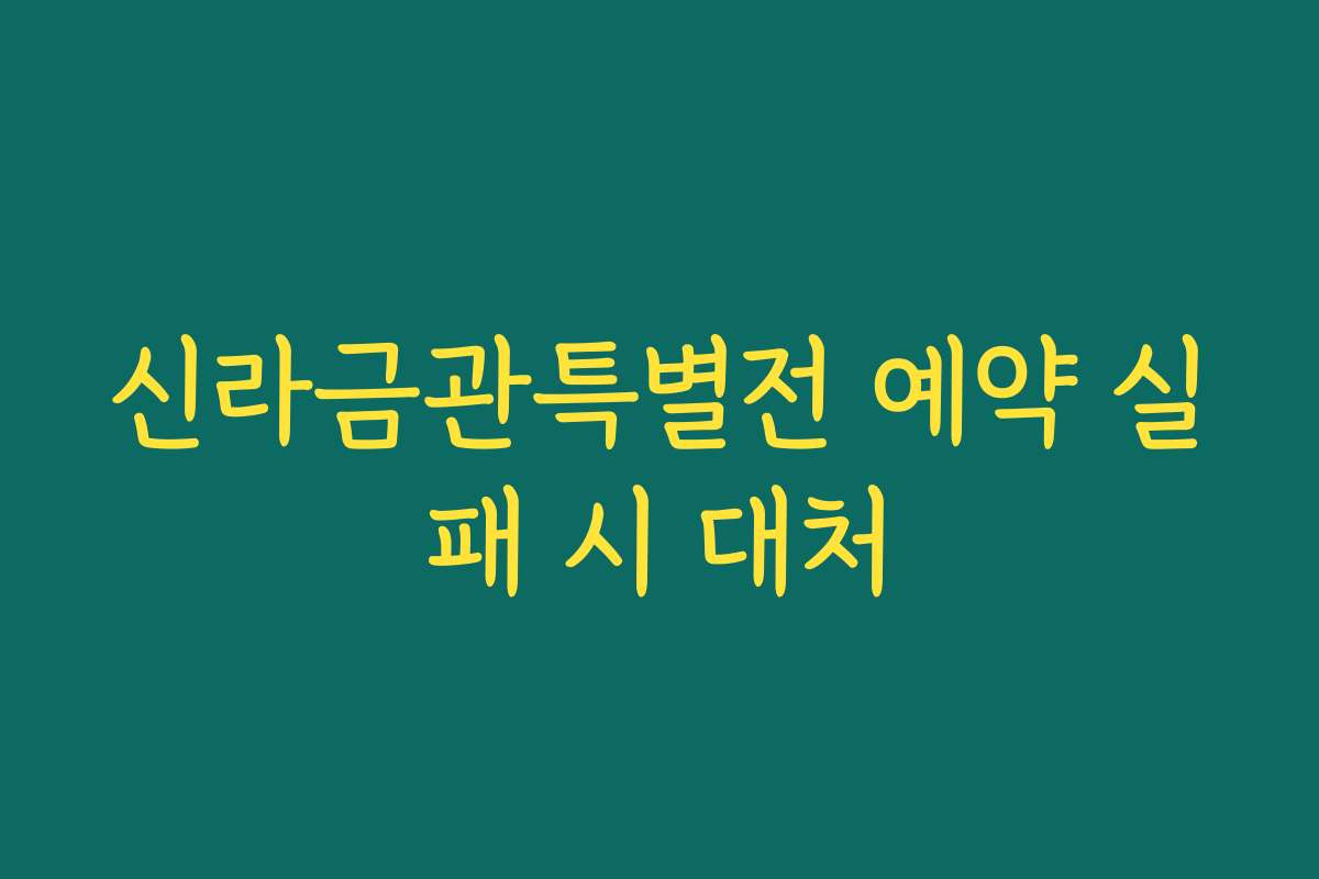 신라금관특별전 예약 실패 시 대처