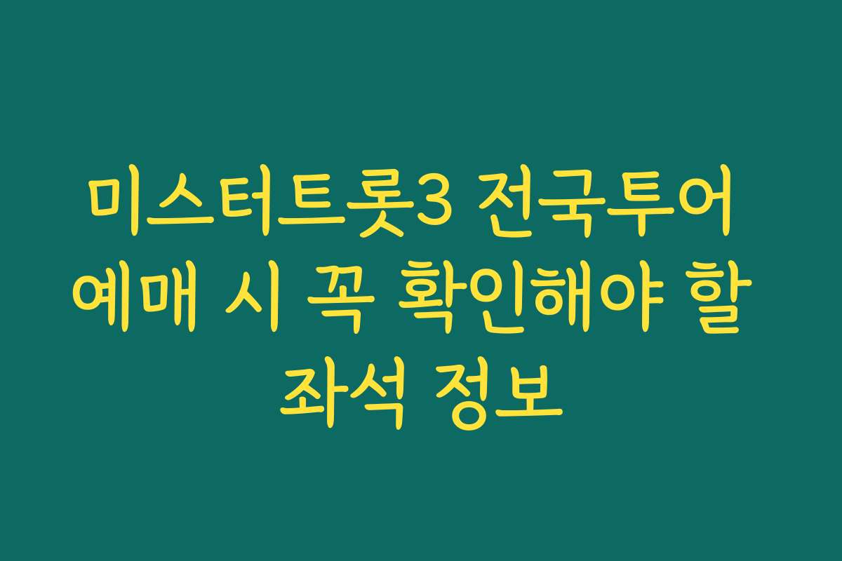 미스터트롯3 전국투어 예매 시 꼭 확인해야 할 좌석 정보