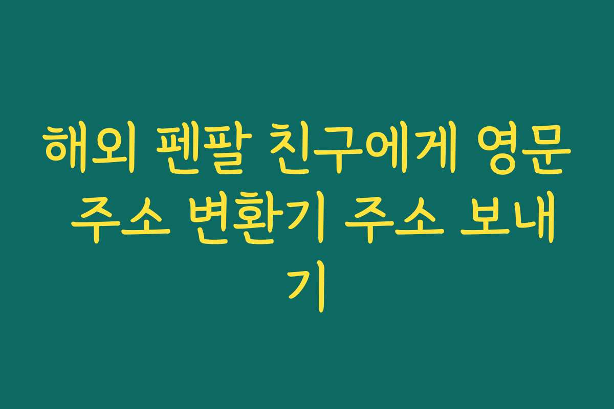해외 펜팔 친구에게 영문 주소 변환기 주소 보내기
